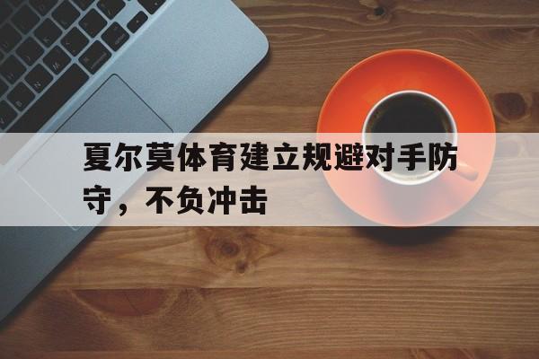 夏尔莫体育建立规避对手防守，不负冲击